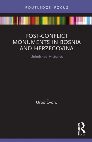 Post-Conflict Monuments Bosnia and Herzegovina: Unfinished Histories