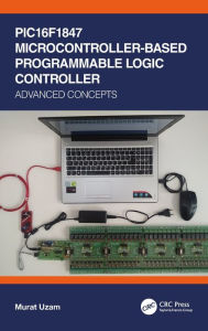 Title: PIC16F1847 Microcontroller-Based Programmable Logic Controller: Advanced Concepts, Author: Murat Uzam