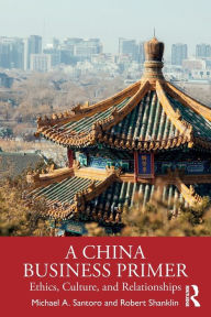 Title: A China Business Primer: Ethics, Culture, and Relationships, Author: Michael A. Santoro