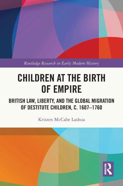 Children at the Birth of Empire: British Law, Liberty, and Global Migration Destitute Children, c. 1607-1760