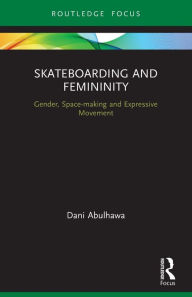 Title: Skateboarding and Femininity: Gender, Space-making and Expressive Movement, Author: Dani Abulhawa