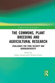 Title: The Commons, Plant Breeding and Agricultural Research: Challenges for Food Security and Agrobiodiversity / Edition 1, Author: Fabien Girard