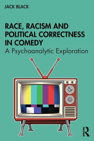 Title: Race, Racism and Political Correctness in Comedy: A Psychoanalytic Exploration, Author: Jack Black