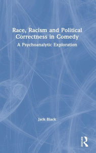 Title: Race, Racism and Political Correctness in Comedy: A Psychoanalytic Exploration, Author: Jack Black