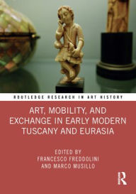 Title: Art, Mobility, and Exchange in Early Modern Tuscany and Eurasia, Author: Francesco Freddolini