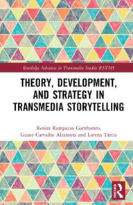 Title: Theory, Development, and Strategy in Transmedia Storytelling, Author: Renira Rampazzo Gambarato