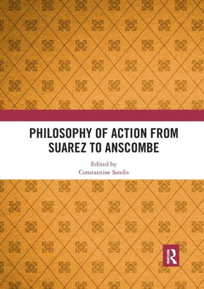 Philosophy of Action from Suarez to Anscombe / Edition 1