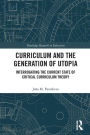 Curriculum and the Generation of Utopia: Interrogating the Current State of Critical Curriculum Theory