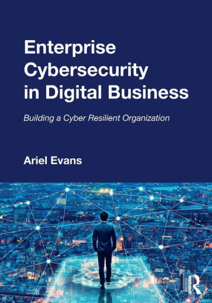 Enterprise Cybersecurity Digital Business: Building a Cyber Resilient Organization