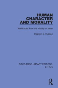 Title: Human Character and Morality: Reflections on the History of Ideas / Edition 1, Author: Stephen D. Hudson