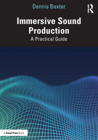 Title: Immersive Sound Production: A Practical Guide, Author: Dennis Baxter
