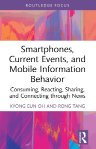 Title: Smartphones, Current Events and Mobile Information Behavior: Consuming, Reacting, Sharing, and Connecting through News, Author: Kyong Eun Oh