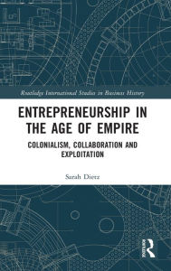 Title: Entrepreneurship in the Age of Empire: Colonialism, Collaboration and Exploitation, Author: Sarah Dietz
