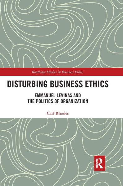 Disturbing Business Ethics: Emmanuel Levinas and the Politics of Organization