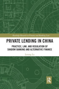 Title: Private Lending in China: Practice, Law, and Regulation of Shadow Banking and Alternative Finance / Edition 1, Author: Lerong Lu