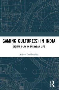 Title: Gaming Culture(s) in India: Digital Play in Everyday Life, Author: Aditya Deshbandhu