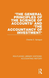 Title: 'The General Principles of the Science of Accounts' and 'The Accountancy of Investment' / Edition 1, Author: Charles E. Sprague