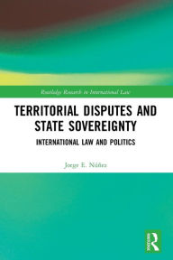 Title: Territorial Disputes and State Sovereignty: International Law and Politics, Author: Jorge E. Núñez