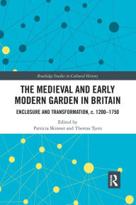 Title: The Medieval and Early Modern Garden in Britain: Enclosure and Transformation, c. 1200-1750 / Edition 1, Author: Patricia Skinner