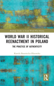 Title: World War II Historical Reenactment in Poland: The Practice of Authenticity, Author: Kamila Baraniecka-Olszewska