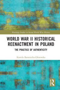 Title: World War II Historical Reenactment in Poland: The Practice of Authenticity, Author: Kamila Baraniecka-Olszewska