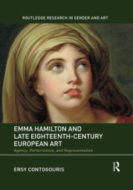 Title: Emma Hamilton and Late Eighteenth-Century European Art: Agency, Performance, and Representation, Author: Ersy Contogouris