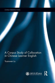 Title: A Corpus Study of Collocation in Chinese Learner English / Edition 1, Author: Yuanwen Lu