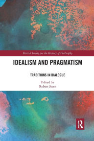 Title: Idealism and Pragmatism: Traditions in Dialogue / Edition 1, Author: Robert Stern