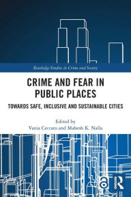 Title: Crime and Fear in Public Places: Towards Safe, Inclusive and Sustainable Cities, Author: Vania Ceccato