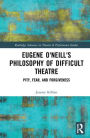 Eugene O'Neill's Philosophy of Difficult Theatre: Pity, Fear, and Forgiveness