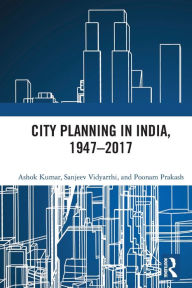 Title: City Planning in India, 1947-2017, Author: Ashok Kumar