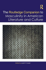 Title: The Routledge Companion to Masculinity in American Literature and Culture, Author: Lydia R. Cooper
