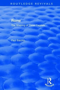 Title: Rome: The Shaping of Three Capitals / Edition 1, Author: Paul Balchin