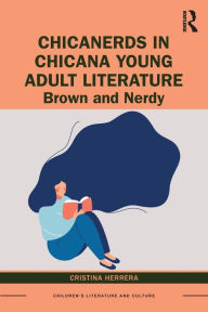 Title: ChicaNerds in Chicana Young Adult Literature: Brown and Nerdy, Author: Cristina Herrera