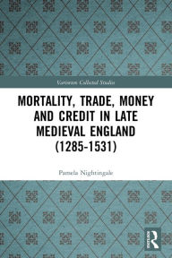 Title: Mortality, Trade, Money and Credit in Late Medieval England (1285-1531), Author: Pamela Nightingale