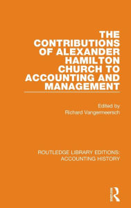 Title: The Contributions of Alexander Hamilton Church to Accounting and Management, Author: Richard Vangermeersch