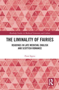 Title: The Liminality of Fairies: Readings in Late Medieval English and Scottish Romance, Author: Piotr Spyra