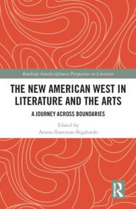 Title: The New American West in Literature and the Arts: A Journey Across Boundaries, Author: Amaia Ibarraran-Bigalondo