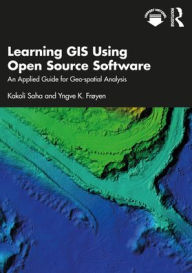 Title: Learning GIS Using Open Source Software: An Applied Guide for Geo-spatial Analysis, Author: Kakoli Saha