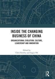 Title: Inside the Changing Business of China: Organizational Evolution, Culture, Leadership and Innovation, Author: Chris Rowley