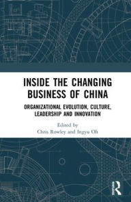 Title: Inside the Changing Business of China: Organizational Evolution, Culture, Leadership and Innovation, Author: Chris Rowley