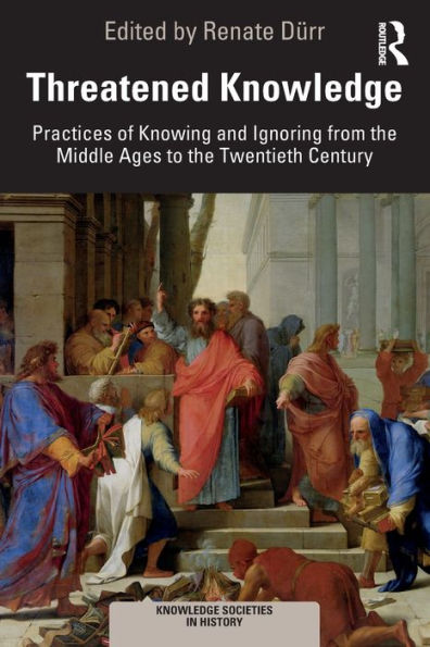 Threatened Knowledge: Practices of Knowing and Ignoring from the Middle Ages to Twentieth Century