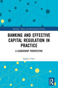 Title: Banking and Effective Capital Regulation in Practice: A Leadership Perspective, Author: Sophia Velez