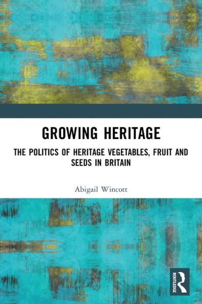 Growing Heritage: The Politics of Heritage Vegetables, Fruit and Seeds Britain