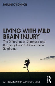 Title: Living with Mild Brain Injury: The Difficulties of Diagnosis and Recovery from Post-Concussion Syndrome, Author: Pauline O'Connor