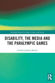 Title: Disability, the Media and the Paralympic Games, Author: Carolyn Jackson-Brown