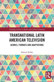 Title: Transnational Latin American Television: Genres, Formats and Adaptations, Author: Nahuel Ribke
