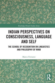 Title: Indian Perspectives on Consciousness, Language and Self: The School of Recognition on Linguistics and Philosophy of Mind, Author: Marco Ferrante