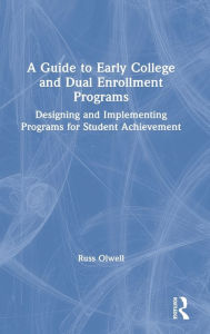 Title: A Guide to Early College and Dual Enrollment Programs: Designing and Implementing Programs for Student Achievement, Author: Russ Olwell