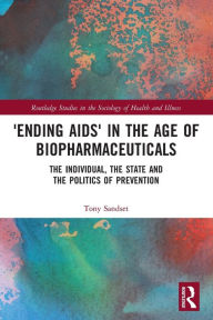 Title: 'Ending AIDS' in the Age of Biopharmaceuticals: The Individual, the State and the Politics of Prevention, Author: Tony Sandset